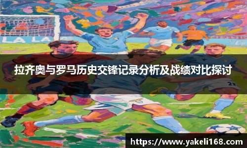 拉齐奥与罗马历史交锋记录分析及战绩对比探讨